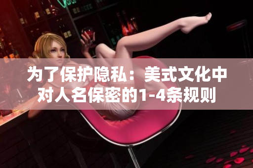 為了保護(hù)隱私：美式文化中對(duì)人名保密的1-4條規(guī)則