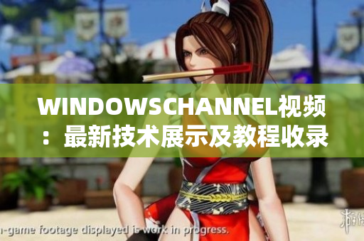 WINDOWSCHANNEL視頻：最新技術(shù)展示及教程收錄