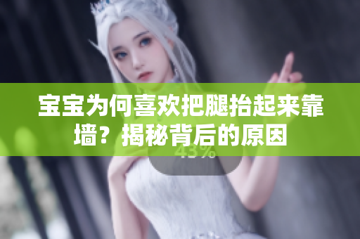 寶寶為何喜歡把腿抬起來(lái)靠墻？揭秘背后的原因