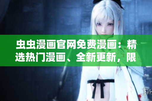蟲蟲漫畫官網(wǎng)免費漫畫：精選熱門漫畫、全新更新，限時免費閱讀