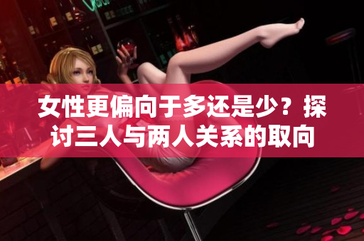 女性更偏向于多還是少？探討三人與兩人關(guān)系的取向