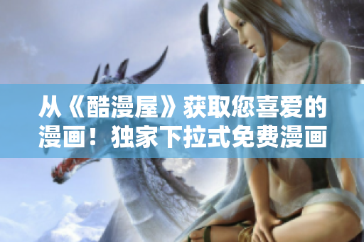 從《酷漫屋》獲取您喜愛的漫畫！獨(dú)家下拉式免費(fèi)漫畫下載