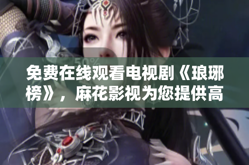 免費在線觀看電視劇《瑯琊榜》，麻花影視為您提供高清播放服務