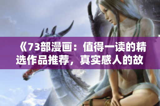 《73部漫畫：值得一讀的精選作品推薦，真實感人的故事令人沉醉其中》
