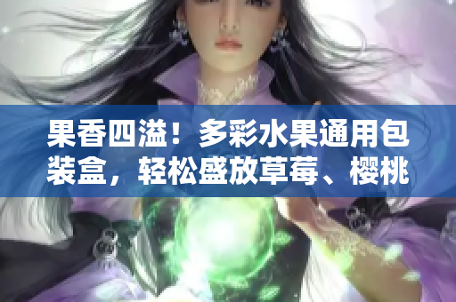 果香四溢！多彩水果通用包裝盒，輕松盛放草莓、櫻桃、西瓜和榴蓮