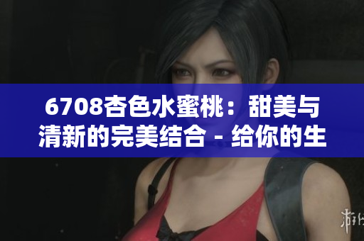 6708杏色水蜜桃：甜美與清新的完美結合 - 給你的生活添加一抹柔和的色彩