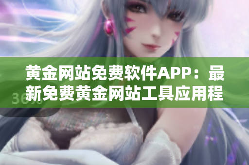 黃金網(wǎng)站免費(fèi)軟件APP：最新免費(fèi)黃金網(wǎng)站工具應(yīng)用程序