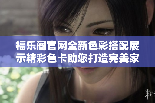 福樂閣官網(wǎng)全新色彩搭配展示精彩色卡助您打造完美家居！