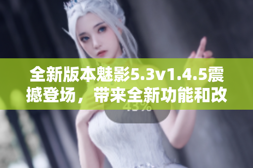 全新版本魅影5.3v1.4.5震撼登場(chǎng)，帶來全新功能和改進(jìn)!