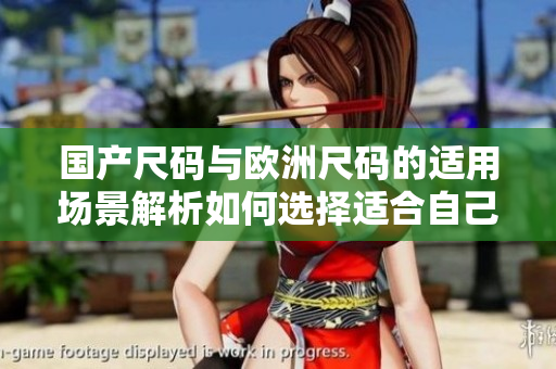 國產(chǎn)尺碼與歐洲尺碼的適用場景解析如何選擇適合自己的服裝尺碼