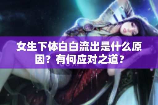 女生下體白白流出是什么原因？有何應(yīng)對之道？