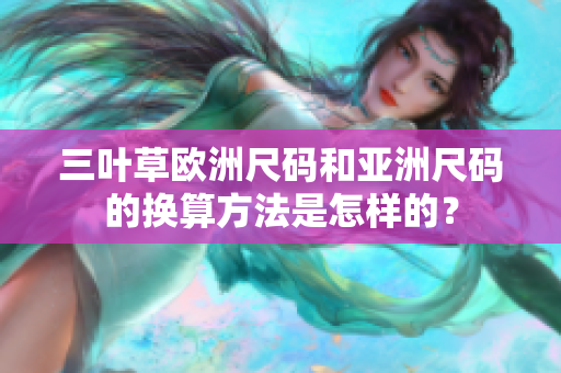 三葉草歐洲尺碼和亞洲尺碼的換算方法是怎樣的？