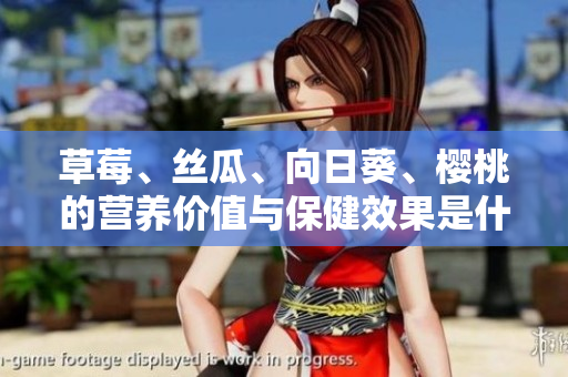 草莓、絲瓜、向日葵、櫻桃的營養(yǎng)價值與保健效果是什么？