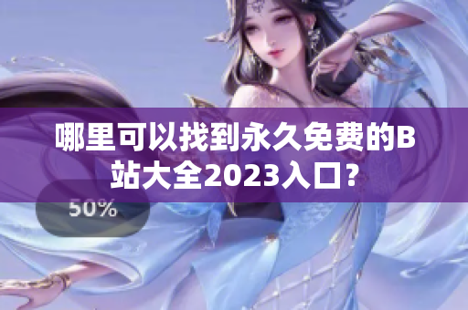 哪里可以找到永久免費(fèi)的B站大全2023入口？