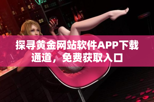 探尋黃金網(wǎng)站軟件APP下載通道，免費(fèi)獲取入口