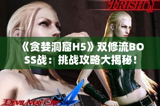《貪婪洞窟H5》雙修流BOSS戰(zhàn)：挑戰(zhàn)攻略大揭秘！