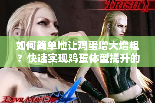 如何簡單地讓雞蛋增大增粗？快速實(shí)現(xiàn)雞蛋體型提升的方法