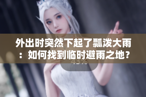 外出時(shí)突然下起了瓢潑大雨：如何找到臨時(shí)避雨之地？
