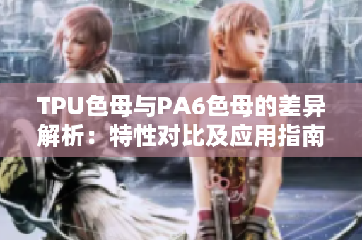 TPU色母與PA6色母的差異解析：特性對(duì)比及應(yīng)用指南
