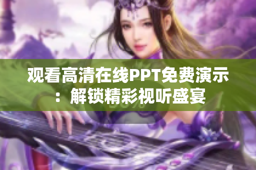 觀看高清在線PPT免費(fèi)演示：解鎖精彩視聽(tīng)盛宴