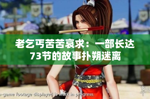老乞丐苦苦哀求：一部長(zhǎng)達(dá)73節(jié)的故事?lián)渌访噪x