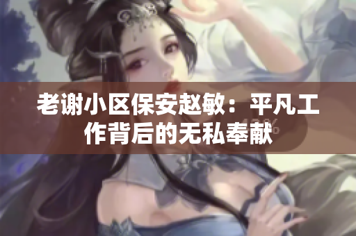老謝小區(qū)保安趙敏：平凡工作背后的無私奉獻