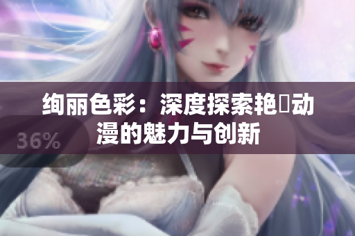 絢麗色彩：深度探索艷鉧動(dòng)漫的魅力與創(chuàng)新