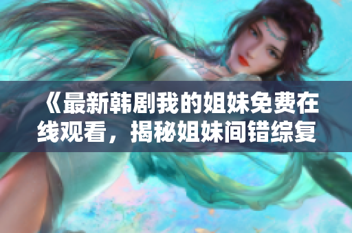 《最新韓劇我的姐妹免費(fèi)在線觀看，揭秘姐妹間錯(cuò)綜復(fù)雜的情感與人生歷程》