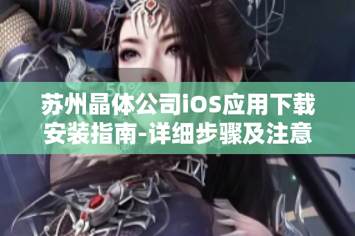 蘇州晶體公司iOS應用下載安裝指南-詳細步驟及注意事項