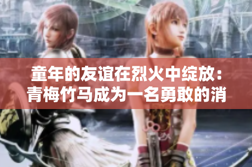 童年的友誼在烈火中綻放：青梅竹馬成為一名勇敢的消防員