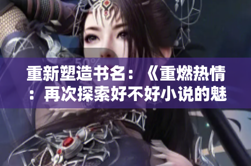 重新塑造書名：《重燃熱情：再次探索好不好小說的魅力》