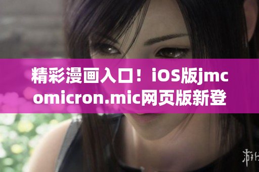 精彩漫畫入口！iOS版jmcomicron.mic網(wǎng)頁版新登場，帶你暢享無盡趣味！