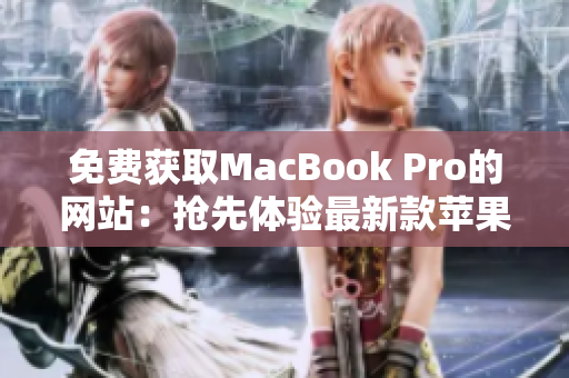 免費(fèi)獲取MacBook Pro的網(wǎng)站：搶先體驗(yàn)最新款蘋果筆記本的機(jī)會