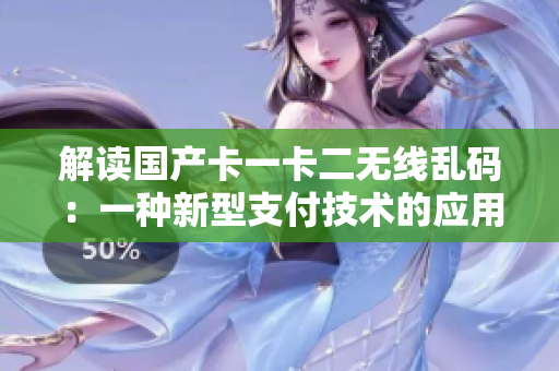 解讀國產(chǎn)卡一卡二無線亂碼：一種新型支付技術(shù)的應(yīng)用與挑戰(zhàn)