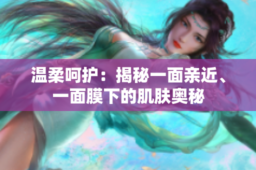 溫柔呵護(hù)：揭秘一面親近、一面膜下的肌膚奧秘