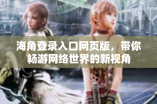 海角登錄入口網(wǎng)頁版，帶你暢游網(wǎng)絡(luò)世界的新視角