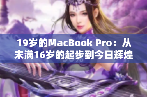 19歲的MacBook Pro：從未滿16歲的起步到今日輝煌
