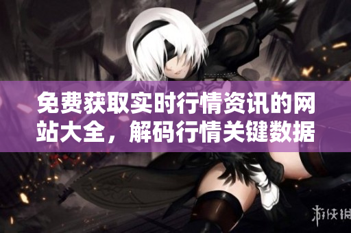 免費獲取實時行情資訊的網(wǎng)站大全，解碼行情關(guān)鍵數(shù)據(jù)