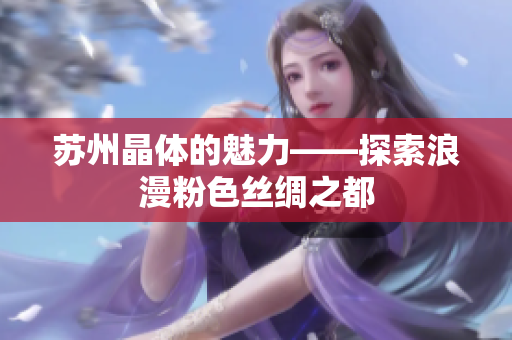 蘇州晶體的魅力——探索浪漫粉色絲綢之都