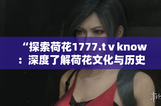 “探索荷花1777.tⅴknow：深度了解荷花文化與歷史的精彩之旅”