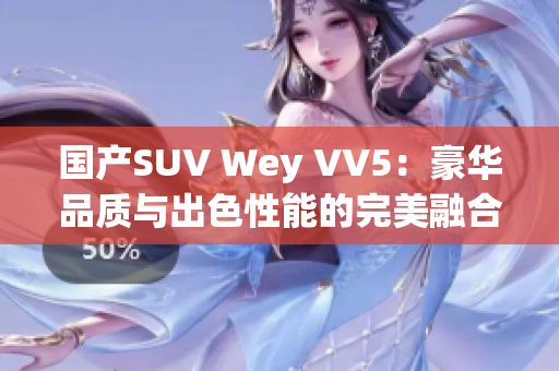 國產(chǎn)SUV Wey VV5：豪華品質(zhì)與出色性能的完美融合