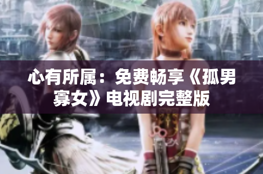 心有所屬：免費暢享《孤男寡女》電視劇完整版