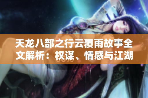 天龍八部之行云覆雨故事全文解析：權(quán)謀、情感與江湖恩怨