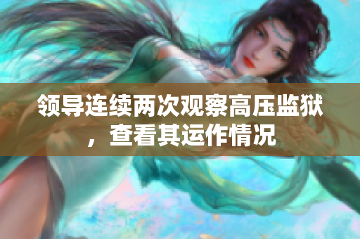 領(lǐng)導(dǎo)連續(xù)兩次觀察高壓監(jiān)獄，查看其運作情況