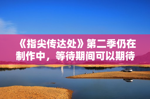 《指尖傳達處》第二季仍在制作中，等待期間可以期待更多熱情洋溢的故事情節(jié)！