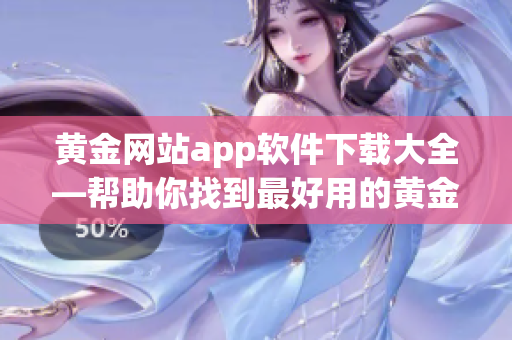 黃金網站app軟件下載大全—幫助你找到最好用的黃金網站應用程序