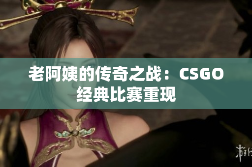 老阿姨的傳奇之戰(zhàn)：CSGO經典比賽重現(xiàn)