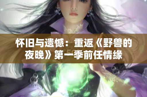 懷舊與遺憾：重返《野獸的夜晚》第一季前任情緣