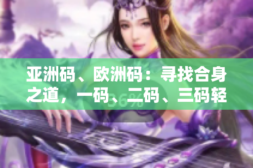 亞洲碼、歐洲碼：尋找合身之道，一碼、二碼、三碼輕松搞定