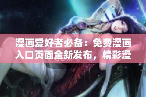 漫畫愛好者必備：免費漫畫入口頁面全新發(fā)布，精彩漫畫盡在握